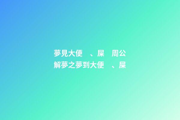 夢見大便、屎　周公解夢之夢到大便、屎